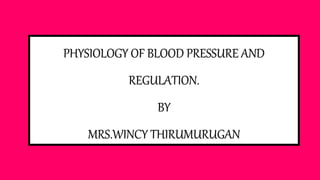 PHYSIOLOGY OF BLOOD PRESSURE AND
REGULATION.
BY
MRS.WINCY THIRUMURUGAN
 