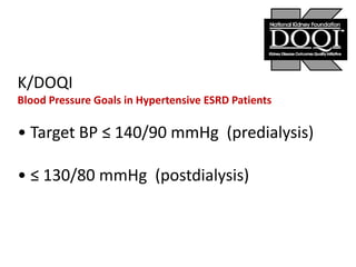 K/DOQI
Blood Pressure Goals in Hypertensive ESRD Patients

• Target BP ≤ 140/90 mmHg (predialysis)
• ≤ 130/80 mmHg (postdialysis)

 