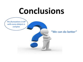 Conclusions
The fluctuations in BP
with every dialysis is
complex

“We can do better”

 