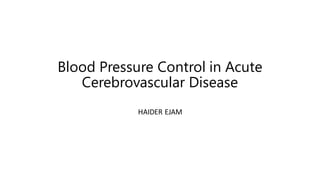 Blood Pressure Control in Acute
Cerebrovascular Disease
HAIDER EJAM
 