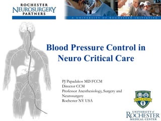 Blood Pressure Control in
   Neuro Critical Care

    PJ Papadakos MD FCCM
    Director CCM
    Professor Anesthesiology, Surgery and
    Neurosurgery
    Rochester NY USA
 