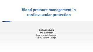 Blood pressure management in
cardiovascular protection
DR NASIR UDDIN
MD (Cardiolgy)
Department of Cardiology
Dhaka Medical College
 