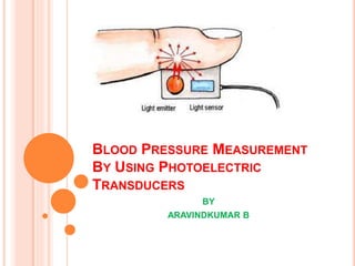 BLOOD PRESSURE MEASUREMENT
BY USING PHOTOELECTRIC
TRANSDUCERS
BY
ARAVINDKUMAR B
 