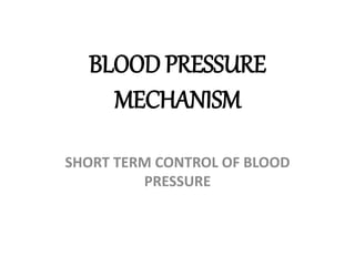 BLOOD PRESSURE
MECHANISM
SHORT TERM CONTROL OF BLOOD
PRESSURE
 