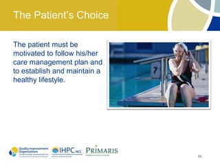 The Patient’s Choice

The patient must be
motivated to follow his/her
care management plan and
to establish and maintain a
healthy lifestyle.




                              20
 