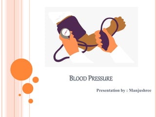 BLOOD PRESSURE
Presentation by : Manjushree
 
