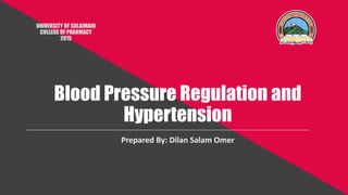Blood Pressure Regulation and
Hypertension
UNIVERSITY OF SULAIMANI
COLLEGE OF PHARMACY
2015
Prepared By: Dilan Salam Omer
 