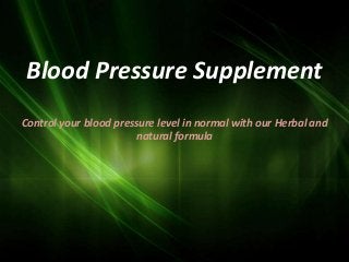 Blood Pressure Supplement
Control your blood pressure level in normal with our Herbal and
                       natural formula
 