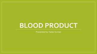 BLOOD PRODUCT
Presented by:Yadav Suman
 