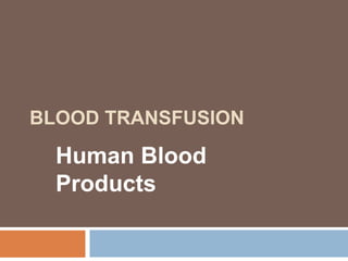BLOOD TRANSFUSION
Human Blood
Products
 