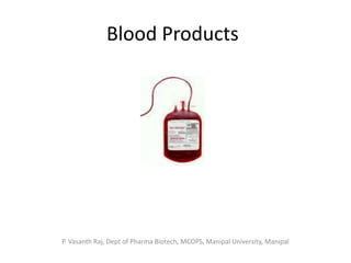 Blood Products
P. Vasanth Raj, Dept of Pharma Biotech, MCOPS, Manipal University, Manipal
 