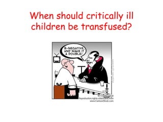When should critically ill
children be transfused?
 