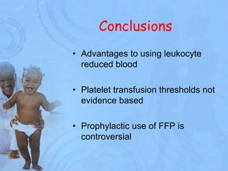 Conclusions
• Advantages to using leukocyte
reduced blood
• Platelet transfusion thresholds not
evidence based
• Prophylactic use of FFP is
controversial
 