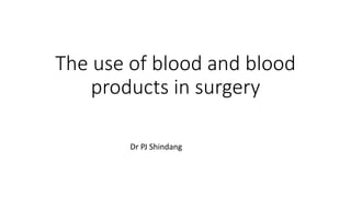 The use of blood and blood
products in surgery
Dr PJ Shindang
 