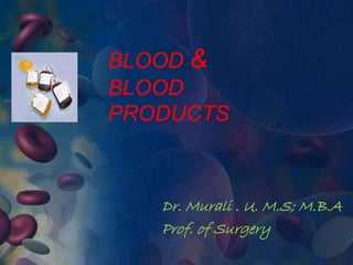 BLOOD & 
BLOOD 
PRODUCTS 
Dr. Murali . U. M.S; M.B.A 
Prof. of Surgery 
 