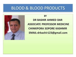 BLOOD PRODUCTS AND BLOOD TRANSFUSION BY DR BASHIR ASSOCIATE PROFESSOR MEDICINE SOPORE KASHMIR