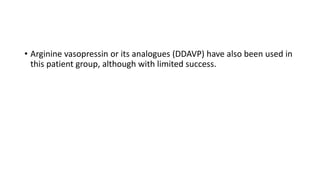 • Arginine vasopressin or its analogues (DDAVP) have also been used in
this patient group, although with limited success.
 