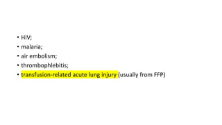 • HIV;
• malaria;
• air embolism;
• thrombophlebitis;
• transfusion-related acute lung injury (usually from FFP)
 
