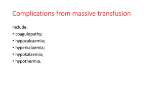 Complications from massive transfusion
Include:
• coagulopathy;
• hypocalcaemia;
• hyperkalaemia;
• hypokalaemia;
• hypothermia.
 