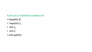 Each unit is tested for evidence of
• hepatitis B,
• hepatitis C,
• HIV-1,
• HIV-2
• and syphilis.
 