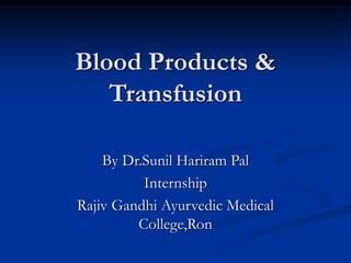 Blood Products &
Transfusion
By Dr.Sunil Hariram Pal
Internship
Rajiv Gandhi Ayurvedic Medical
College,Ron
 