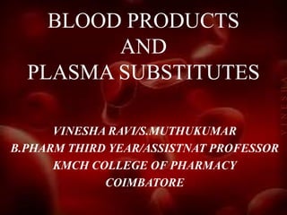 BLOOD PRODUCTS
AND
PLASMA SUBSTITUTES
VINESHA RAVI/S.MUTHUKUMAR
B.PHARM THIRD YEAR/ASSISTNAT PROFESSOR
KMCH COLLEGE OF PHARMACY
COIMBATORE
VINESHA
 