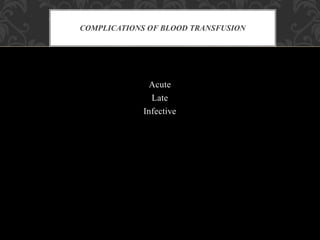 Acute
Late
Infective
COMPLICATIONS OF BLOOD TRANSFUSION
 