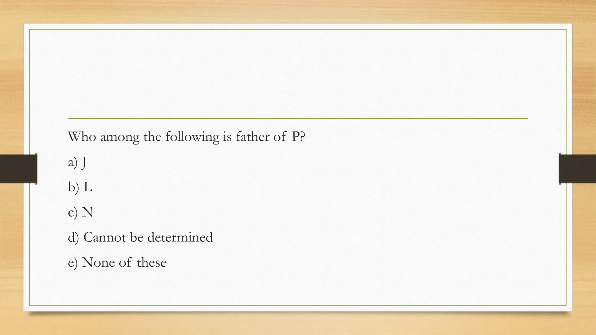 Who among the following is father of P?
a) J
b) L
c) N
d) Cannot be determined
e) None of these
 