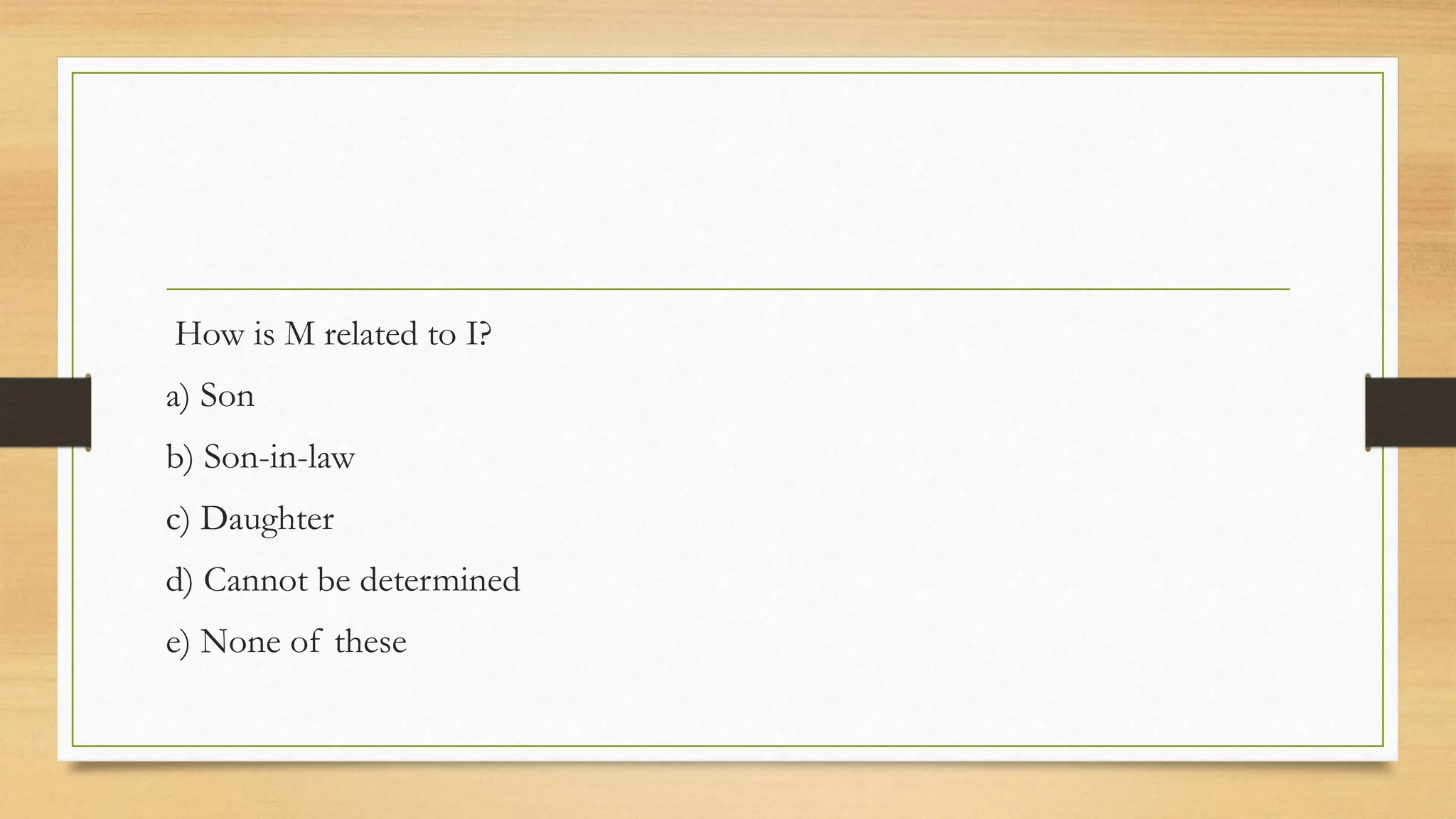 How is M related to I?
a) Son
b) Son-in-law
c) Daughter
d) Cannot be determined
e) None of these
 