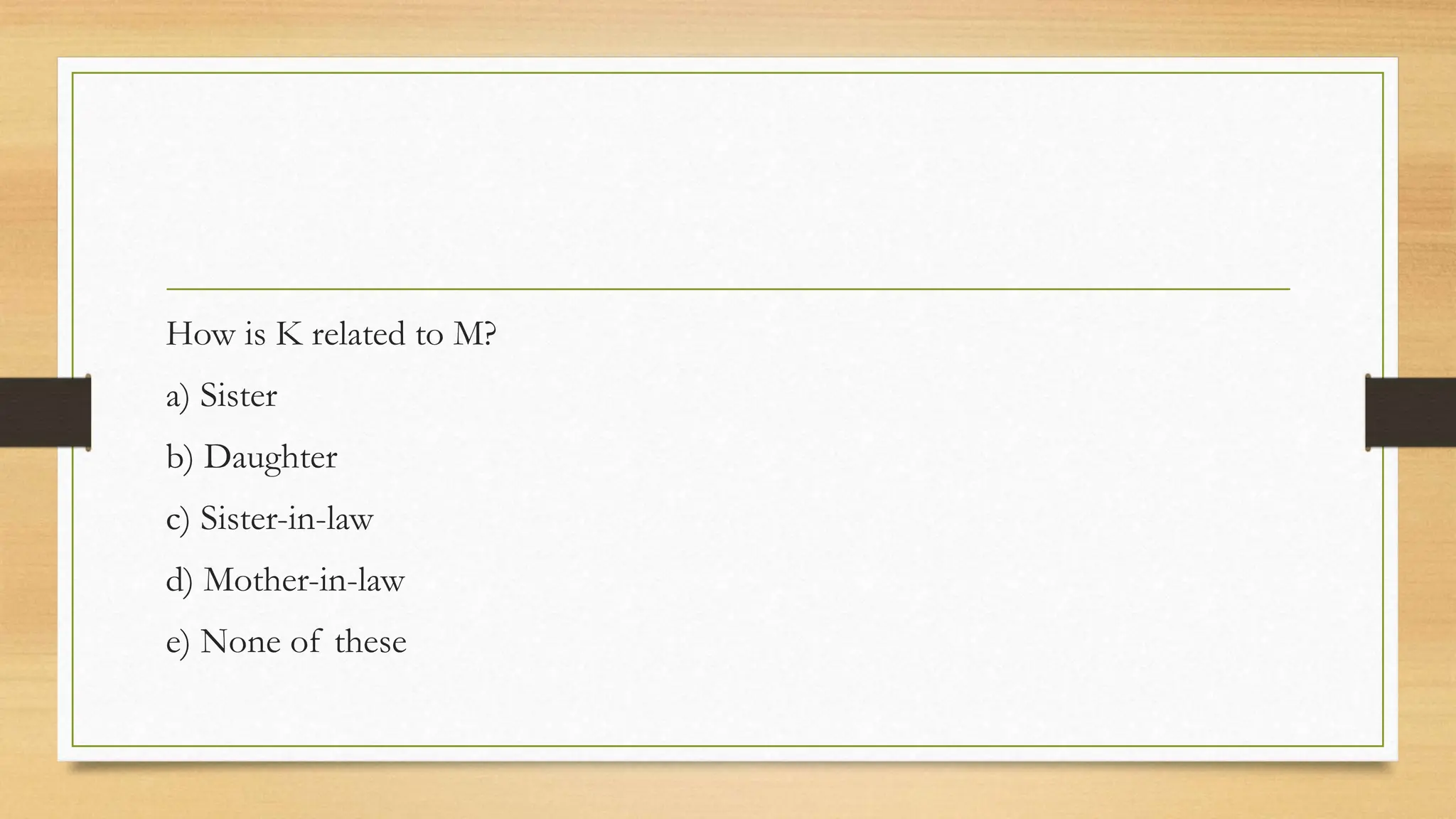 How is K related to M?
a) Sister
b) Daughter
c) Sister-in-law
d) Mother-in-law
e) None of these
 