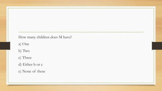 How many children does M have?
a) One
b) Two
c) Three
d) Either b or c
e) None of these
 