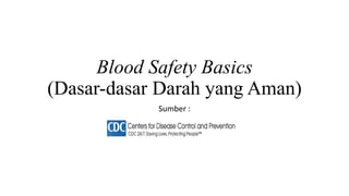 Blood Safety Basics
(Dasar-dasar Darah yang Aman)
Sumber :
 