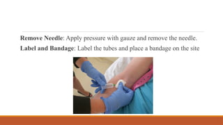 Remove Needle: Apply pressure with gauze and remove the needle.
Label and Bandage: Label the tubes and place a bandage on the site
 