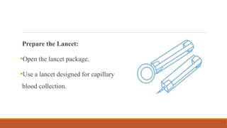 Prepare the Lancet:
•Open the lancet package.
•Use a lancet designed for capillary
blood collection.
 