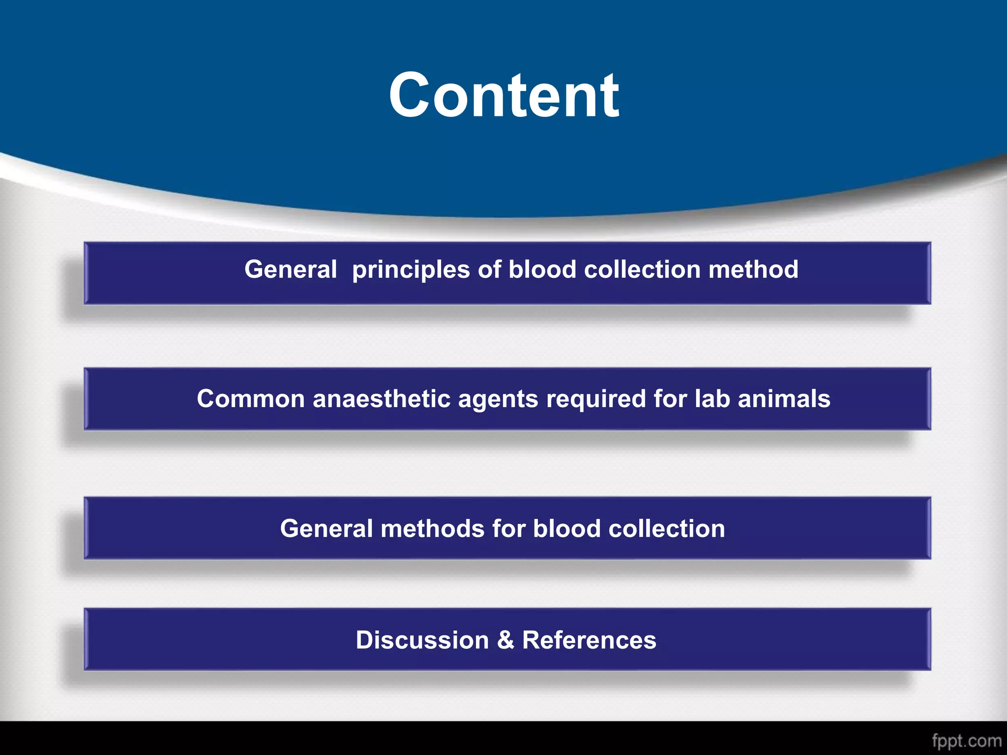 Content
General principles of blood collection method
Common anaesthetic agents required for lab animals
General methods for blood collection
Discussion & References
 