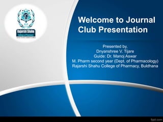 Welcome to Journal
Club Presentation
Presented by,
Dnyanshree V. Tijare
Guide: Dr. Manoj Aswar
M. Pharm second year (Dept. of Pharmacology)
Rajarshi Shahu College of Pharmacy, Buldhana
 