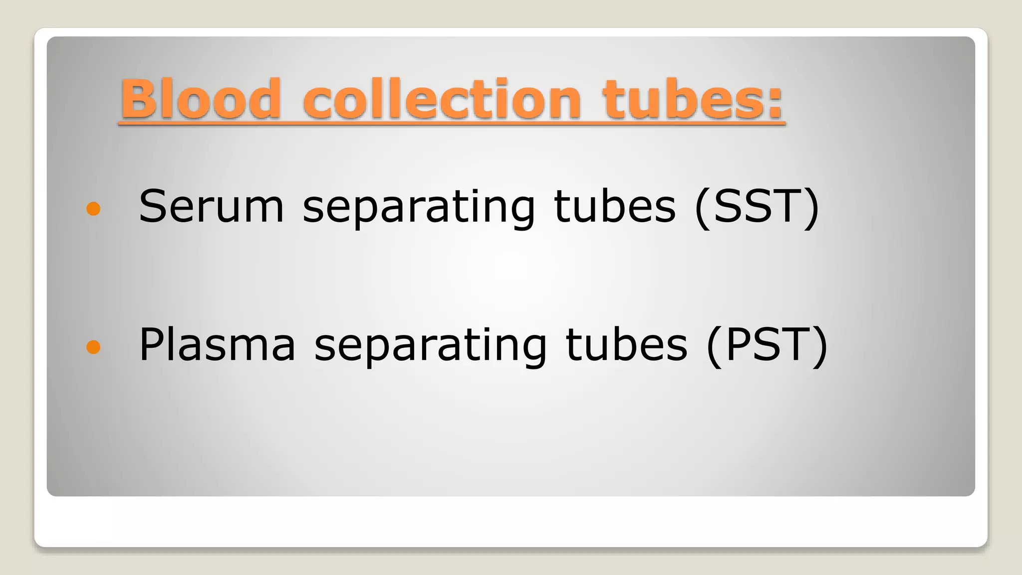 Blood collection tubes:
 Serum separating tubes (SST)
 Plasma separating tubes (PST)
 