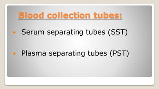 Blood collection tubes:
 Serum separating tubes (SST)
 Plasma separating tubes (PST)
 
