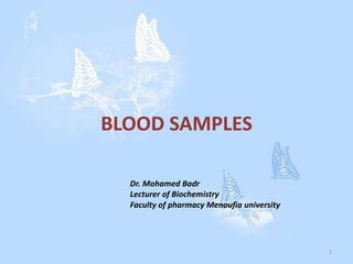BLOOD SAMPLES
1
Dr. Mohamed Badr
Lecturer of Biochemistry
Faculty of pharmacy Menoufia university
 