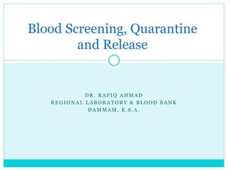 D R . R A F I Q A H M A D
R E G I O N A L L A B O R A T O R Y & B L O O D B A N K
D A M M A M , K . S . A .
Blood Screening, Quarantine
and Release
 