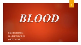 BLOOD
PRESENTED BY:
Dr. JEHAN DORDI
(MDS I YEAR)
1
 