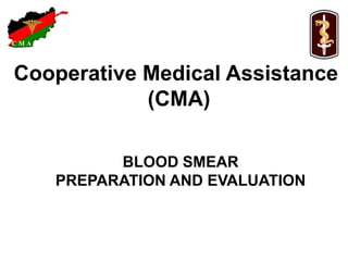 C M AC M A
Cooperative Medical Assistance
(CMA)
BLOOD SMEAR
PREPARATION AND EVALUATION
 