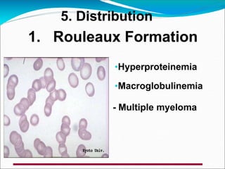 5. Distribution
1. Rouleaux Formation
•Hyperproteinemia
•Macroglobulinemia
- Multiple myeloma
 