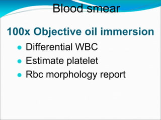 100x Objective oil immersion
● Differential WBC
● Estimate platelet
● Rbc morphology report
Blood smear
 