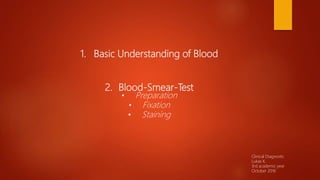 1. Basic Understanding of Blood
2. Blood-Smear-Test
• Preparation
• Fixation
• Staining
Clinical Diagnostic
Lukas K.
3rd academic year
October 2016
 