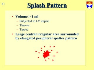 Splash Pattern Volume > 1 ml  Subjected to LV impact  Thrown  Tipped Large central irregular area surrounded by elongated peripheral spatter pattern 41 