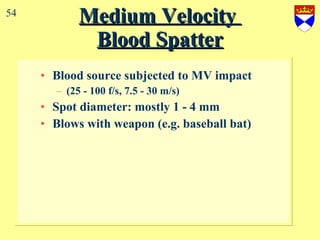 Medium Velocity  Blood Spatter Blood source subjected to MV impact (25 - 100 f/s, 7.5 - 30 m/s) Spot diameter: mostly 1 - 4 mm Blows with weapon (e.g. baseball bat) 54 