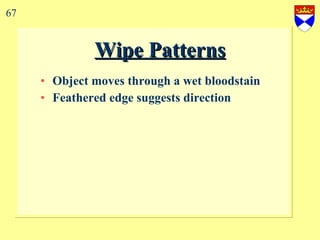 Wipe Patterns Object moves through a wet bloodstain Feathered edge suggests direction 67 