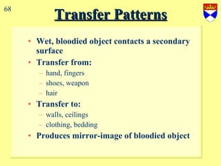 Transfer Patterns Wet, bloodied object contacts a secondary surface Transfer from: hand, fingers shoes, weapon hair Transfer to: walls, ceilings  clothing, bedding Produces mirror-image of bloodied object 68 