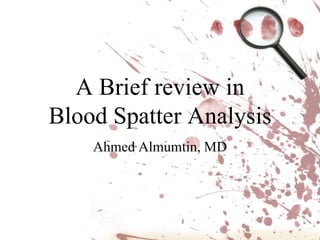 A Brief review in
Blood Spatter Analysis
    Ahmed Almumtin, MD
 